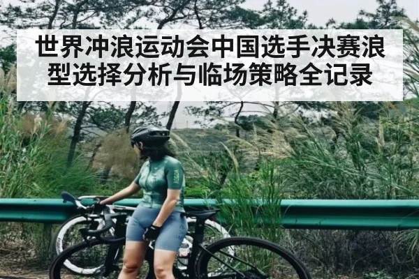 世界冲浪运动会中国选手决赛浪型选择分析与临场策略全记录