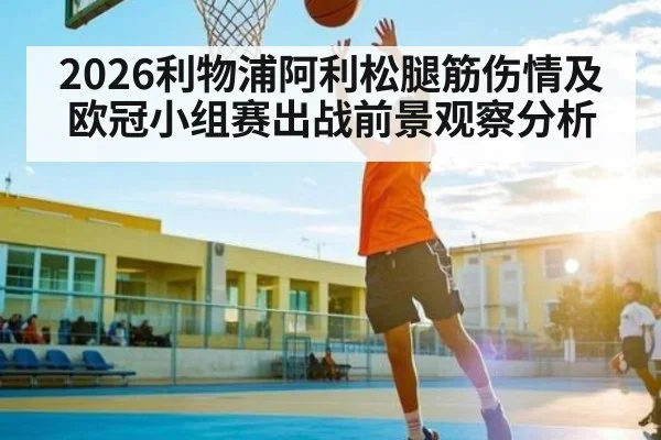 2026利物浦阿利松腿筋伤情及欧冠小组赛出战前景观察分析